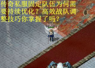 传奇私服固定队伍为何需要持续优化？高效战队调整技巧你掌握了吗？