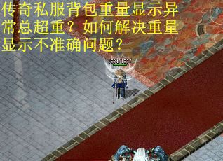 传奇私服背包重量显示异常总超重？如何解决重量显示不准确问题？
