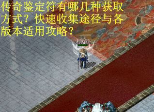 传奇鉴定符有哪几种获取方式？快速收集途径与各版本适用攻略？