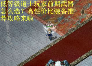 低等级道士玩家前期武器怎么选？高性价比装备推荐攻略来啦