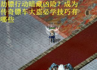 劫镖行动暗藏凶险？成为传奇镖车大盗必学技巧有哪些