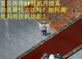 复古传奇SF挂机升级真的是最快方法吗？如何高效利用挂机功能？