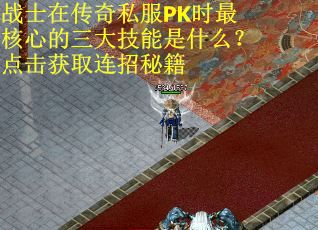 战士在传奇私服PK时最核心的三大技能是什么？点击获取连招秘籍