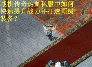 战棋传奇热血私服中如何快速提升战力并打造顶级装备？