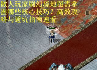 散人玩家刷幻境地图需掌握哪些核心技巧？高效攻略与避坑指南速看