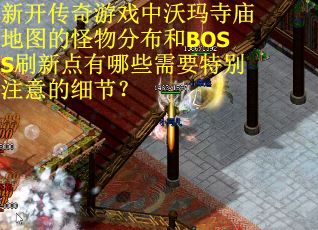 新开传奇游戏中沃玛寺庙地图的怪物分布和BOSS刷新点有哪些需要特别注意的细节？