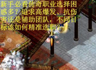 新手必看传奇职业选择困惑多？追求高爆发、抗伤害还是辅助团队，不同目标该如何精准选职？