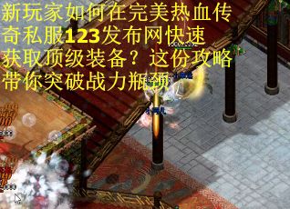 新玩家如何在完美热血传奇私服123发布网快速获取顶级装备？这份攻略带你突破战力瓶颈