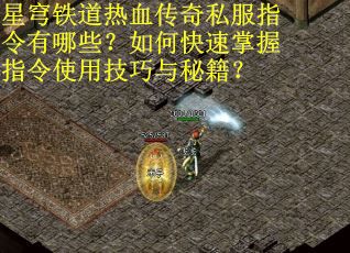 星穹铁道热血传奇私服指令有哪些？如何快速掌握指令使用技巧与秘籍？