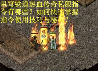 星穹铁道热血传奇私服指令有哪些？如何快速掌握指令使用技巧与秘籍？