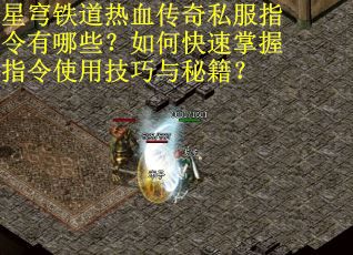 星穹铁道热血传奇私服指令有哪些？如何快速掌握指令使用技巧与秘籍？