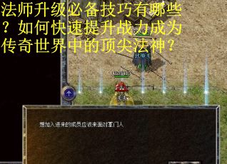 法师升级必备技巧有哪些？如何快速提升战力成为传奇世界中的顶尖法神？