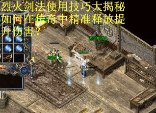 烈火剑法使用技巧大揭秘如何在传奇中精准释放提升伤害？
