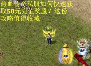 热血传奇私服如何快速获取50元充值奖励？这份攻略值得收藏