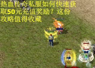 热血传奇私服如何快速获取50元充值奖励？这份攻略值得收藏