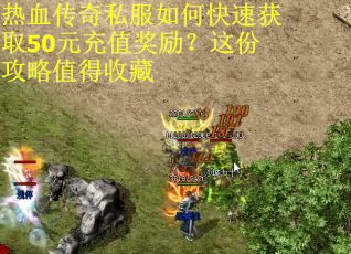 热血传奇私服如何快速获取50元充值奖励？这份攻略值得收藏