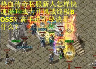 热血传奇私服新人怎样快速提升战力并挑战终极BOSS？高手进阶秘诀是什么？