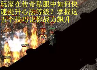 玩家在传奇私服中如何快速提升心法等级？掌握这五个技巧让你战力飙升