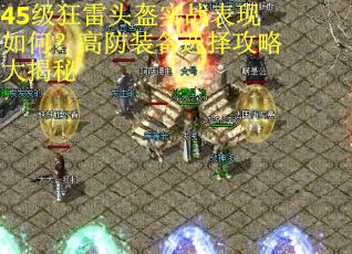 45级狂雷头盔实战表现如何？高防装备选择攻略大揭秘