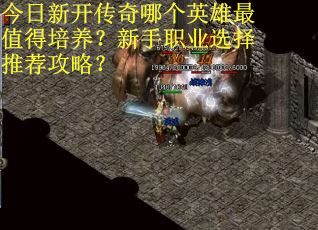 今日新开传奇哪个英雄最值得培养？新手职业选择推荐攻略？