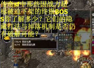 传奇sf中那些因战力超标被迫下架的终极BOSS你了解多少？它们的隐藏打法与掉落机制是否仍有破解可能？