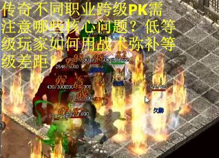 传奇不同职业跨级PK需注意哪些核心问题？低等级玩家如何用战术弥补等级差距？