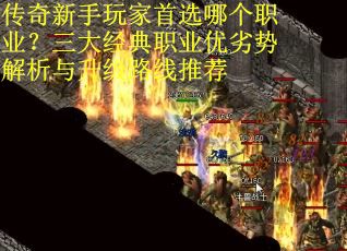 传奇新手玩家首选哪个职业？三大经典职业优劣势解析与升级路线推荐