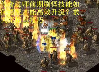 传奇法师前期刷怪技能如何搭配才能高效升级？求大佬指点技巧