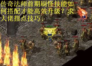 传奇法师前期刷怪技能如何搭配才能高效升级？求大佬指点技巧