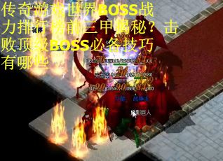 传奇游戏世界BOSS战力排行榜前三甲揭秘？击败顶级BOSS必备技巧有哪些