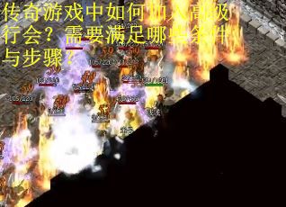 传奇游戏中如何加入高级行会？需要满足哪些条件与步骤？