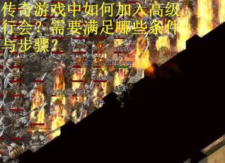 传奇游戏中如何加入高级行会？需要满足哪些条件与步骤？