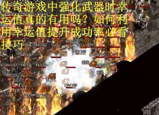 传奇游戏中强化武器时幸运值真的有用吗？如何利用幸运值提升成功率必看技巧