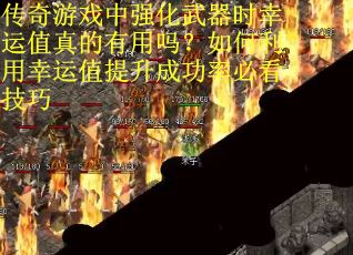 传奇游戏中强化武器时幸运值真的有用吗？如何利用幸运值提升成功率必看技巧
