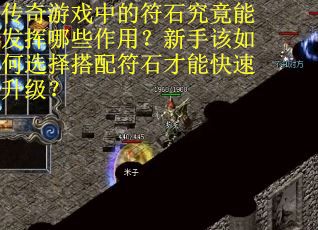 传奇游戏中的符石究竟能发挥哪些作用？新手该如何选择搭配符石才能快速升级？