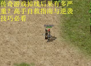 传奇游戏掉线后果有多严重？高手自救指南与逆袭技巧必看