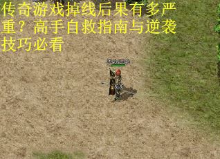 传奇游戏掉线后果有多严重？高手自救指南与逆袭技巧必看