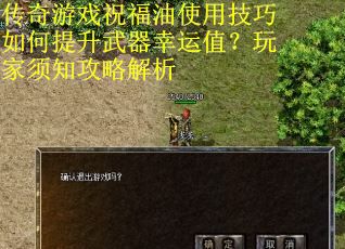 传奇游戏祝福油使用技巧如何提升武器幸运值？玩家须知攻略解析