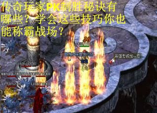 传奇玩家PK制胜秘诀有哪些？学会这些技巧你也能称霸战场？
