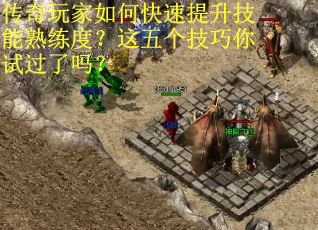 传奇玩家如何快速提升技能熟练度？这五个技巧你试过了吗？