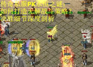 传奇私服PK永恒之谜：如何打造无解战斗策略？决胜细节深度剖析