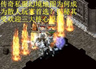 传奇私服幻境地图为何成为散人玩家首选？探秘其受欢迎三大核心原因