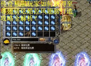 传奇私服玩家如何获得至尊翅膀炫酷拉风翅膀打造攻略全解析？