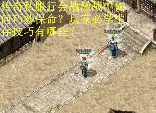 传奇私服行会战激战中如何巧妙保命？玩家必学生存技巧有哪些？