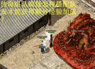 传奇组队刷怪怎样搭配队友才能获得额外经验加成？