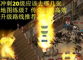 冲刺20级应该去哪几张地图练级？传奇游戏高效升级路线推荐攻略？