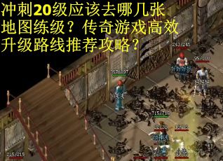 冲刺20级应该去哪几张地图练级？传奇游戏高效升级路线推荐攻略？