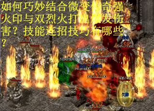 如何巧妙结合微变传奇强火印与双烈火打出爆发伤害？技能连招技巧有哪些？