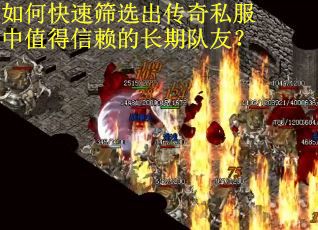 如何快速筛选出传奇私服中值得信赖的长期队友？
