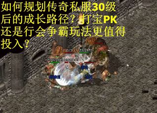 如何规划传奇私服30级后的成长路径？打宝PK还是行会争霸玩法更值得投入？